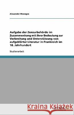 Aufgabe der Zensurbehörde im Zusammenhang mit ihrer Bedeutung zur Verbreitung und Unterstützung von aufgeklärter Literatur in Frankreich im 18. Jahrhu Monagas, Alexander 9783638879705 Grin Verlag
