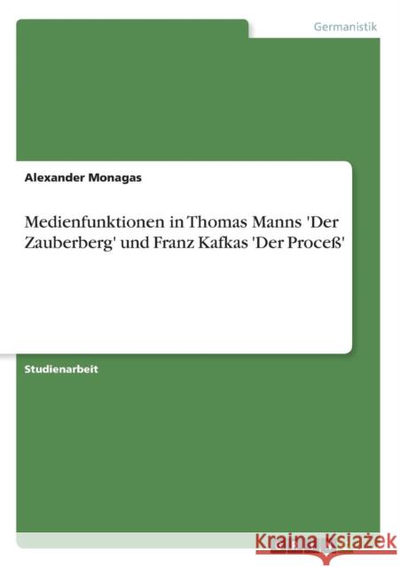 Medienfunktionen in Thomas Manns 'Der Zauberberg' und Franz Kafkas 'Der Proceß' Monagas, Alexander 9783638879736 Grin Verlag