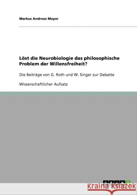 Löst die Neurobiologie das philosophische Problem der Willensfreiheit? G. Roths und W. Singers Beiträge zur Debatte Mayer, Markus Andreas 9783638880411