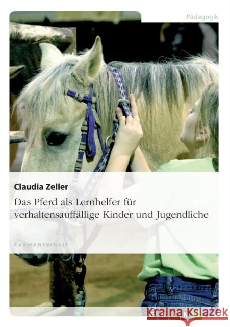 Das Pferd als Lernhelfer für verhaltensauffällige Kinder und Jugendliche Zeller, Claudia 9783638880664 Grin Verlag