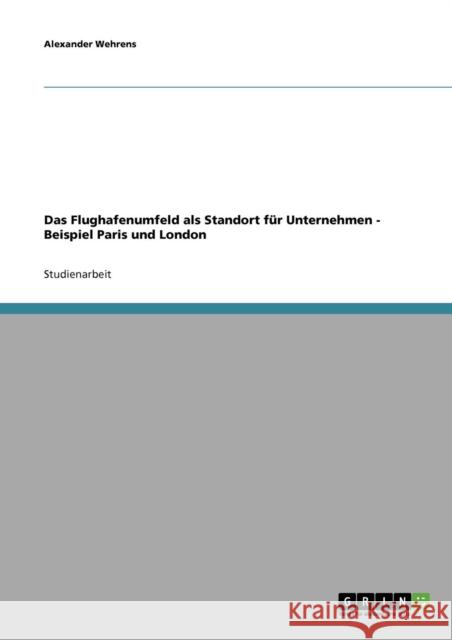 Das Flughafenumfeld als Standort für Unternehmen - Beispiel Paris und London Wehrens, Alexander 9783638882941 Grin Verlag