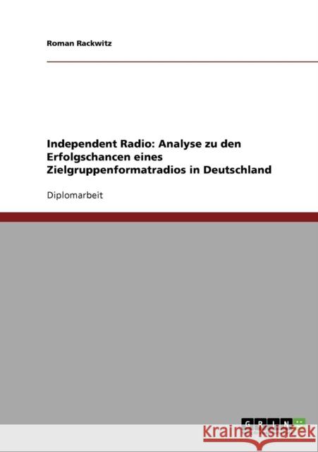 Independent Radio: Analyse zu den Erfolgschancen eines Zielgruppenformatradios in Deutschland Rackwitz, Roman 9783638882958 Grin Verlag