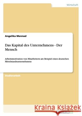 Das Kapital des Unternehmens - Der Mensch : Arbeitsmotivation von Mitarbeitern am Beispiel eines deutschen Mittelstandsunternehmens Angelika Mennad 9783638882996 Grin Verlag