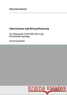 Liberalismus und Entnazifizierung: Zur Haltung der F.D.P/ DVP/ LDP in der Entnazifizierungsfrage Albrecht, Wilma Ruth 9783638883177