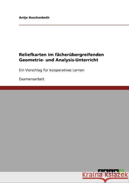 Reliefkarten im fächerübergreifenden Geometrie- und Analysis-Unterricht: Ein Vorschlag für kooperatives Lernen Huschenbeth, Antje 9783638883214