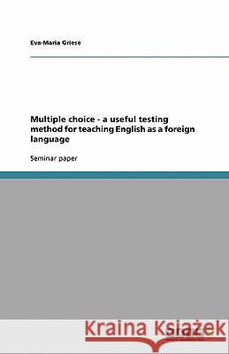 Multiple choice - a useful testing method for teaching English as a foreign language Eva-Maria Griese 9783638886543 Grin Verlag