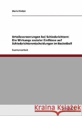 Urteilsverzerrungen bei Schiedsrichtern: Die Wirkungs sozialer Einflüsse auf Schiedsrichterentscheidungen im Basketball Priebst, Maria 9783638888349 Grin Verlag