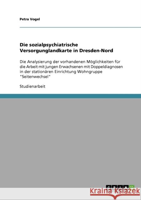 Die sozialpsychiatrische Versorgunglandkarte in Dresden-Nord: Die Analysierung der vorhandenen Möglichkeiten für die Arbeit mit jungen Erwachsenen mit Vogel, Petra 9783638888578