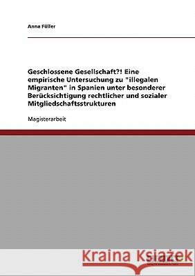 Geschlossene Gesellschaft?! Eine empirische Untersuchung zu illegalen Migranten in Spanien unter besonderer Berücksichtigung rechtlicher und sozialer Füller, Anna 9783638888752