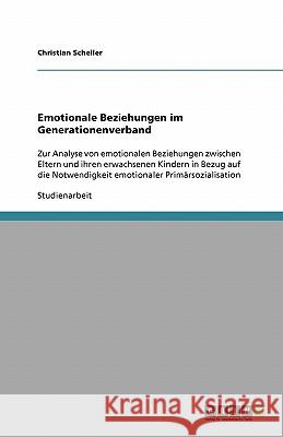 Emotionale Beziehungen im Generationenverband : Zur Analyse von emotionalen Beziehungen zwischen Eltern und ihren erwachsenen Kindern in Bezug auf die Notwendigkeit emotionaler Primärsozialisation Christian Scheller 9783638889889
