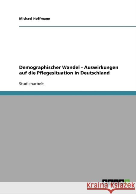 Demographischer Wandel. Auswirkungen auf die Pflegesituation in Deutschland Michael Hoffmann 9783638890373