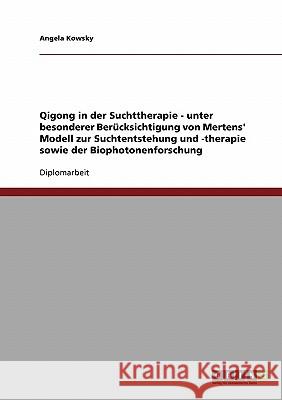 Qigong in der Suchttherapie. Mertens' Modell zur Suchtentstehung und -therapie. Biophotonenforschung Angela Kowsky 9783638890410 Grin Verlag