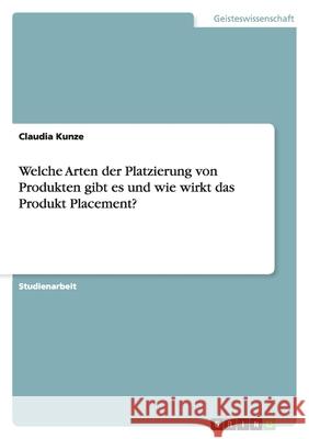 Welche Arten der Platzierung von Produkten gibt es und wie wirkt das Produkt Placement? Claudia Kunze 9783638890946 Grin Verlag