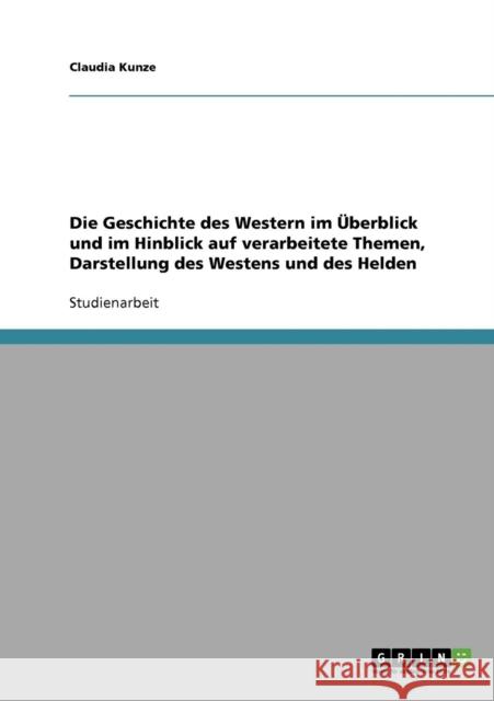 Die Geschichte des Western im Überblick und im Hinblick auf verarbeitete Themen, Darstellung des Westens und des Helden Kunze, Claudia 9783638890953