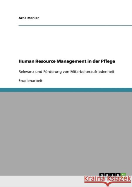 Human Resource Management in der Pflege: Relevanz und Förderung von Mitarbeiterzufriedenheit Mahler, Arne 9783638891868 Grin Verlag