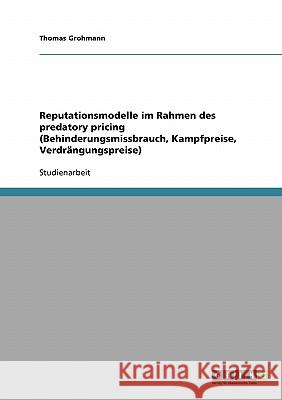 Reputationsmodelle im Rahmen des predatory pricing (Behinderungsmissbrauch, Kampfpreise, Verdrängungspreise) Thomas Grohmann 9783638892490 Grin Verlag