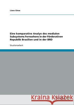 Eine komparative Analye des medialen Subsystems Fernsehens in der Förderativen Republik Brasilien und in der BRD Liane Giese 9783638892964