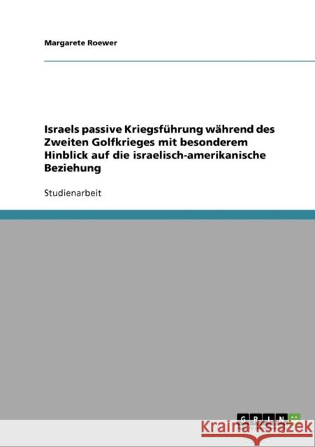 Israels passive Kriegsführung während des Zweiten Golfkrieges mit besonderem Hinblick auf die israelisch-amerikanische Beziehung Roewer, Margarete 9783638893626