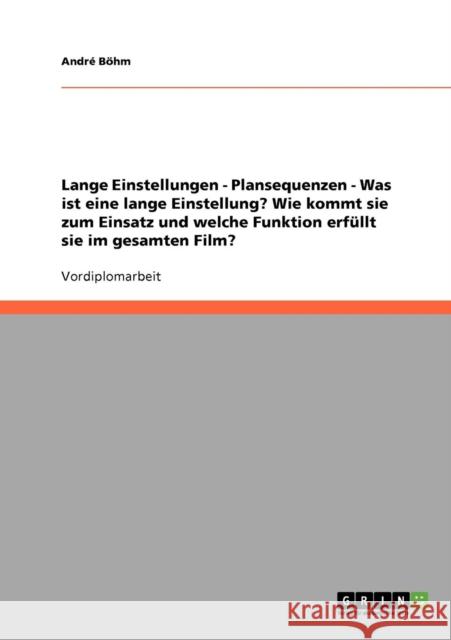 Lange Einstellungen - Plansequenzen - Was ist eine lange Einstellung? Wie kommt sie zum Einsatz und welche Funktion erfüllt sie im gesamten Film? Böhm, André 9783638894135 Grin Verlag