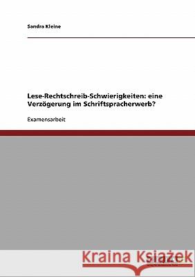 Lese-Rechtschreib-Schwierigkeiten: eine Verzögerung im Schriftspracherwerb? Kleine, Sandra 9783638894326