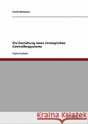 Die Gestaltung eines strategischen Controllingsystems Holzmann, Frank 9783638894401