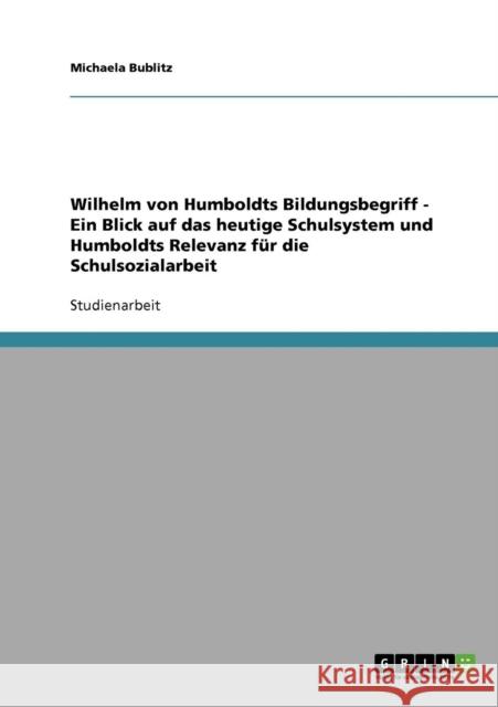 Wilhelm von Humboldts Bildungsbegriff - Ein Blick auf das heutige Schulsystem und Humboldts Relevanz für die Schulsozialarbeit Bublitz, Michaela 9783638894845 Grin Verlag