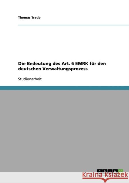 Die Bedeutung des Art. 6 EMRK für den deutschen Verwaltungsprozess Traub, Thomas 9783638895279 Grin Verlag