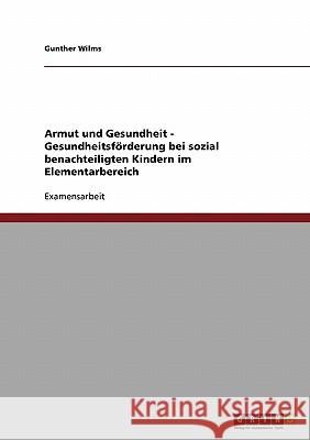 Armut und Gesundheit. Gesundheitsförderung bei sozial benachteiligten Kindern im Elementarbereich Wilms, Gunther 9783638896412