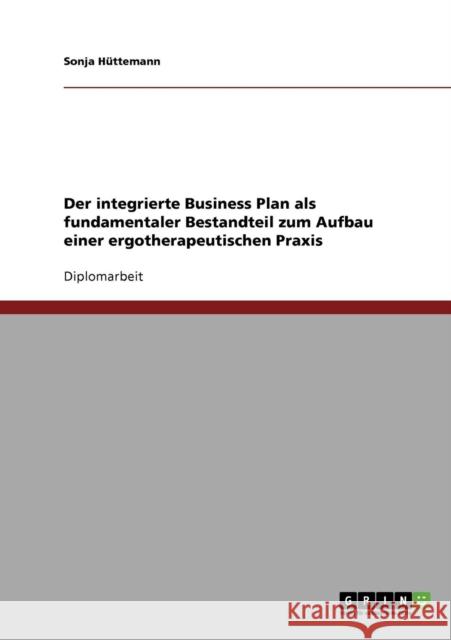 Der integrierte Business Plan zum Aufbau einer ergotherapeutischen Praxis Sonja Huttemann 9783638897204