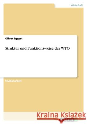 Struktur und Funktionsweise der WTO Oliver Eggert 9783638901710 Grin Verlag