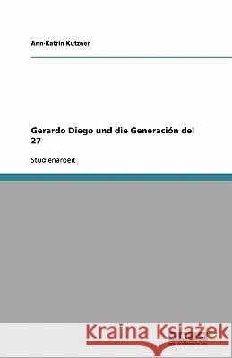 Gerardo Diego und die Generación del 27 Ann-Katrin Kutzner 9783638901932