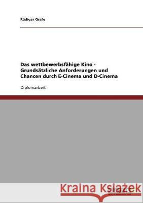 Das wettbewerbsfähige Kino. Anforderungen und Chancen durch E-Cinema und D-Cinema Grafe, Rüdiger 9783638901970 Grin Verlag