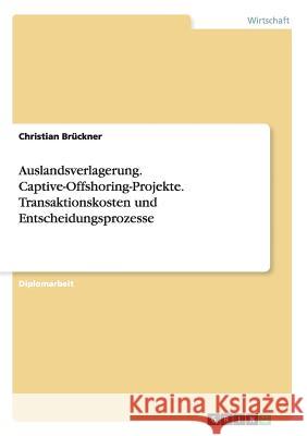 Auslandsverlagerung. Captive-Offshoring-Projekte. Transaktionskosten und Entscheidungsprozesse Brückner, Christian 9783638902403