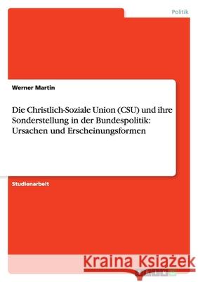 Die Christlich-Soziale Union (CSU) und ihre Sonderstellung in der Bundespolitik: Ursachen und Erscheinungsformen Werner Martin 9783638902465