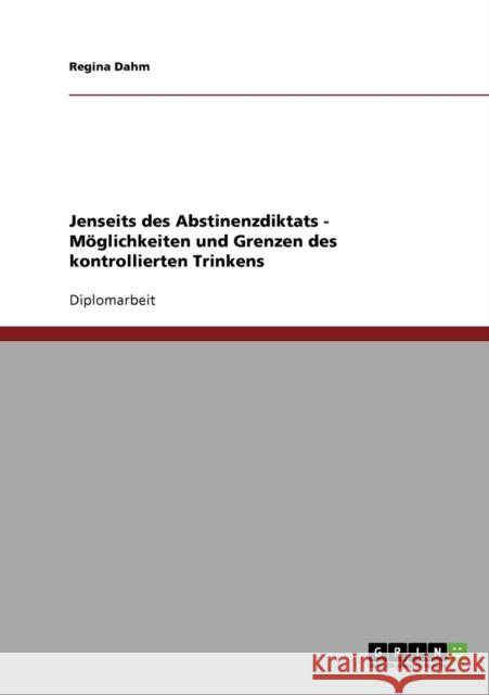 Jenseits des Abstinenzdiktats. Möglichkeiten und Grenzen des kontrollierten Trinkens Dahm, Regina 9783638902489