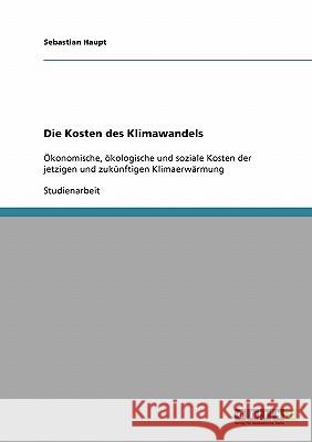 Die Kosten des Klimawandels: Ökonomische, ökologische und soziale Kosten der jetzigen und zukünftigen Klimaerwärmung Haupt, Sebastian 9783638903615 Grin Verlag