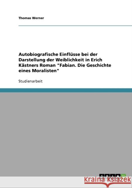 Autobiografische Einflüsse bei der Darstellung der Weiblichkeit in Erich Kästners Roman Fabian. Die Geschichte eines Moralisten Werner, Thomas 9783638903622