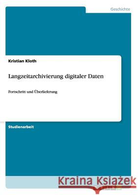 Langzeitarchivierung digitaler Daten: Fortschritt und Überlieferung Kloth, Kristian 9783638903646 Grin Verlag