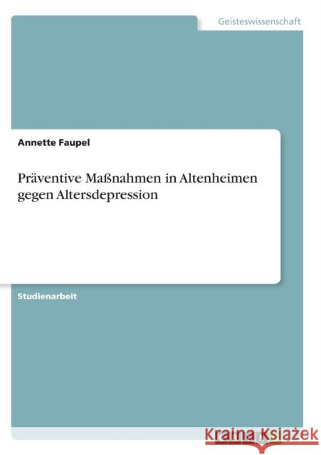 Präventive Maßnahmen in Altenheimen gegen Altersdepression Faupel, Annette 9783638903684