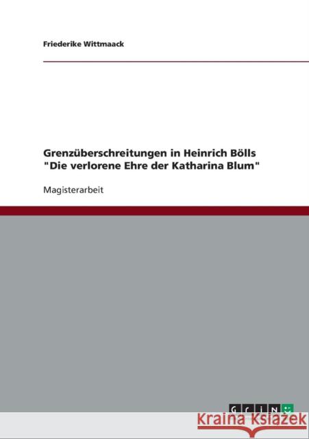 Grenzüberschreitungen in Heinrich Bölls Die verlorene Ehre der Katharina Blum Wittmaack, Friederike 9783638904162