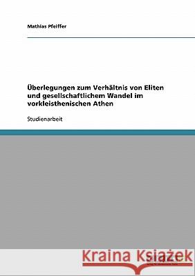 Überlegungen zum Verhältnis von Eliten und gesellschaftlichem Wandel im vorkleisthenischen Athen Mathias Pfeiffer 9783638904261 Grin Verlag