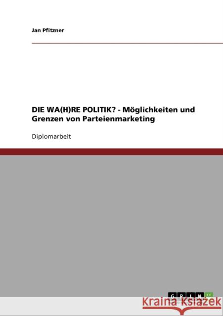 DIE WA(H)RE POLITIK? - Möglichkeiten und Grenzen von Parteienmarketing Pfitzner, Jan 9783638904308 Grin Verlag