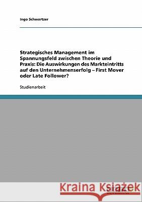 Strategisches Management im Spannungsfeld zwischen Theorie und Praxis: Die Auswirkungen des Markteintritts auf den Unternehmenserfolg - First Mover od Schwartzer, Ingo 9783638904391 Grin Verlag