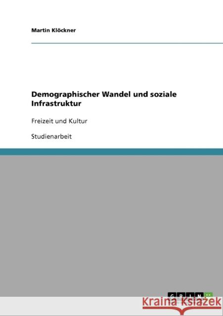 Demographischer Wandel und soziale Infrastruktur: Freizeit und Kultur Klöckner, Martin 9783638904421 Grin Verlag