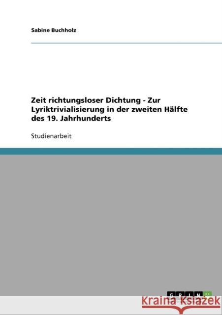 Zeit richtungsloser Dichtung - Zur Lyriktrivialisierung in der zweiten Hälfte des 19. Jahrhunderts Buchholz, Sabine 9783638904599