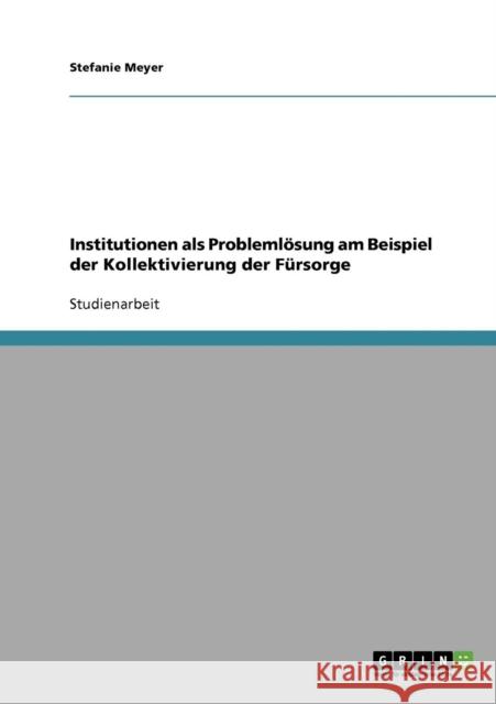 Institutionen als Problemlösung am Beispiel der Kollektivierung der Fürsorge Meyer, Stefanie 9783638905152 Grin Verlag