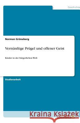 Vernünftige Prügel und offener Geist: Kinder in der bürgerlichen Welt Grüneberg, Norman 9783638905435 Grin Verlag