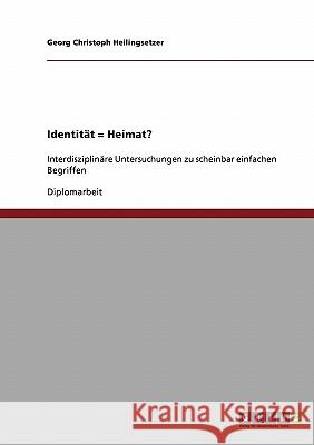 Identität = Heimat? Interdisziplinäre Untersuchungen zu scheinbar einfachen Begriffen Heilingsetzer, Georg Christoph 9783638905442