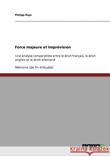 Force majeure et Imprévision: Une analyse comparatiste entre le droit français, le droit anglais et le droit allemand Hujo, Philipp 9783638905688
