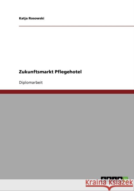 Zukunftsmarkt Pflegehotel. Der demographische Wandel und der Markt für Pflegehotels Rosowski, Katja 9783638905848